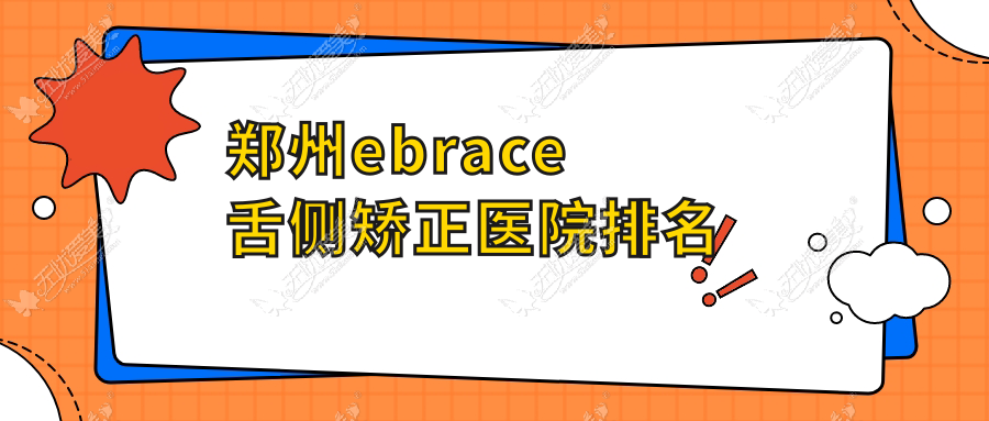 郑州ebrace舌侧矫正医院排名郑州ebrace舌侧矫正白皮书医院好又便宜