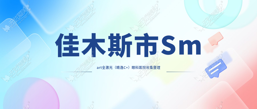 佳木斯市Smart全激光（睛逸C+）眼科医院收集整理