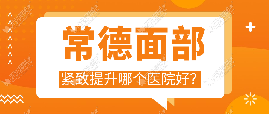 常德面部紧致提升哪个医院好？优选十家本地实力很高的整形机构