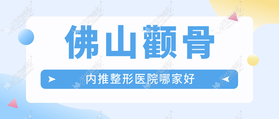 佛山颧骨内推哪家好？佛山整形医院排名微雨/广大/华美