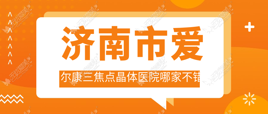 济南市爱尔康三焦点晶体医院哪家不错？做/的医院有这四家