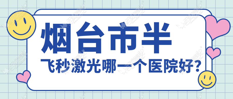 烟台市半飞秒激光哪一个医院好？2024排名:华厦眼科、、等入围！附价格表