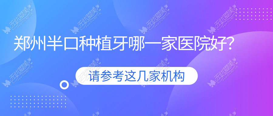 郑州半口种植牙哪一家医院好？排名前十医院有金水欧乐/金水臻好