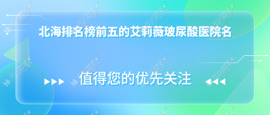 北海排名榜前五的艾莉薇玻尿酸医院名单公开(推荐北海艾莉薇玻尿酸不错的五家医院)