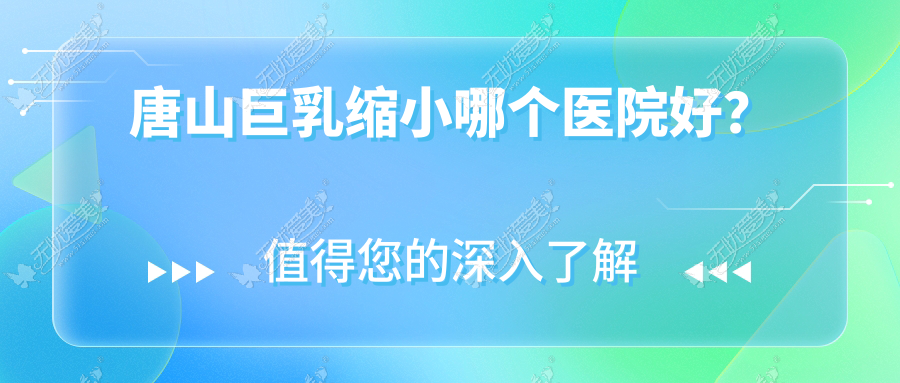 唐山巨乳缩小哪个医院好？煤医尚美/苏亚美联臣/美联臣等这五家技术很好