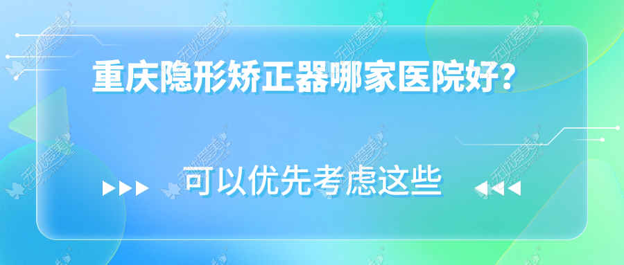 重庆隐形矫正器哪家医院好？重庆隐形矫正器的医院有武隆青明英/浩茂