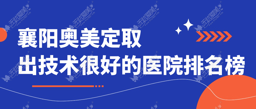 襄阳奥美定取出技术较好的医院排名榜单