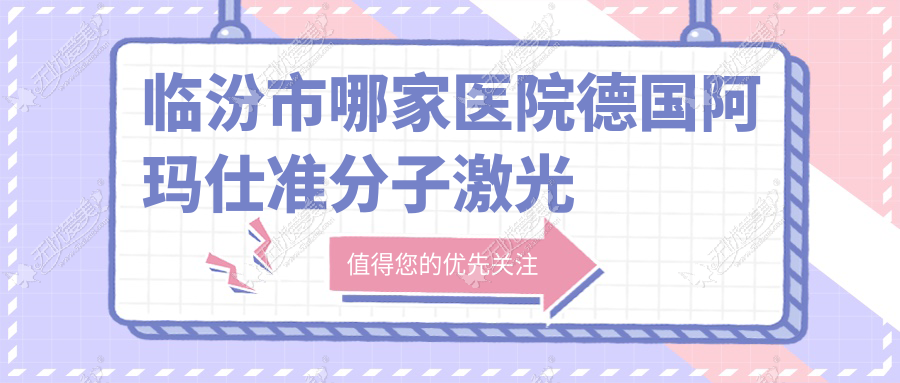 临汾市哪家医院德国阿玛仕准分子激光技术强