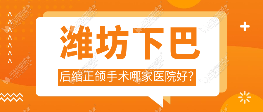 潍坊下巴后缩正颌手术哪家医院好？潍坊凸嘴正颌手术/地包天正颌手术可选这几个