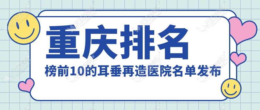 重庆排名榜前10的耳垂再造医院名单发布