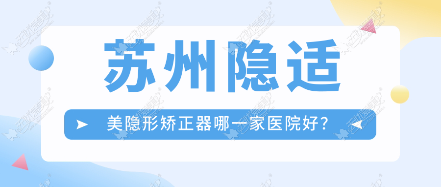 苏州隐适美隐形矫正器哪一家医院好？苏州时代天使隐形矫正器/正雅隐形矫正器选择这几个