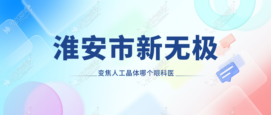 淮安市新无极变焦人工晶体哪个医院好还便宜？爱尔眼科、好还便宜