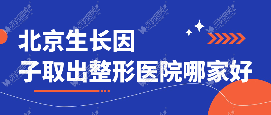 北京生长因子取出哪家好？北京整形医院排名上上相、原辰、京城皮肤