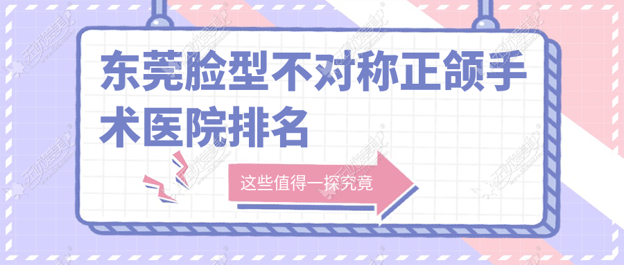 东莞脸型不对称正颌手术医院排名东莞脸型不对称正颌手术利尔便宜又好