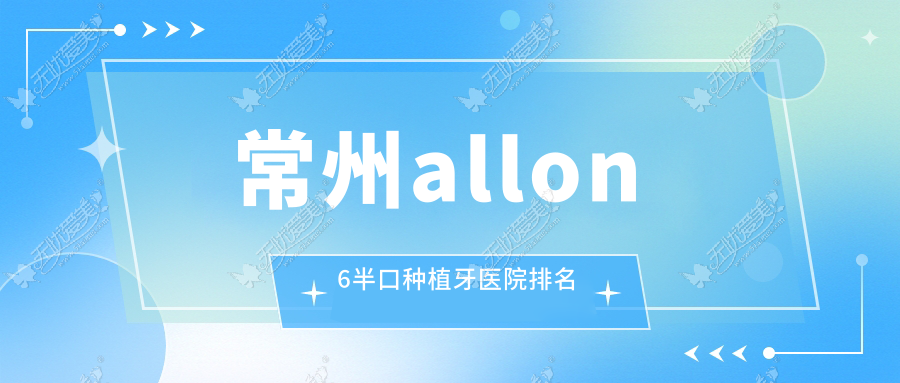 常州allon6半口种植牙医院排名常州allon6半口种植牙美奥便宜又好