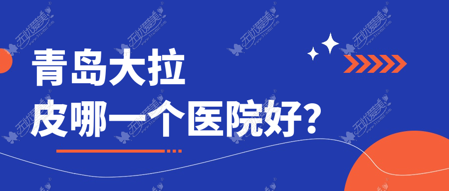 青岛大拉皮哪一个医院好？盘点10家当地技术比较高的整形机构