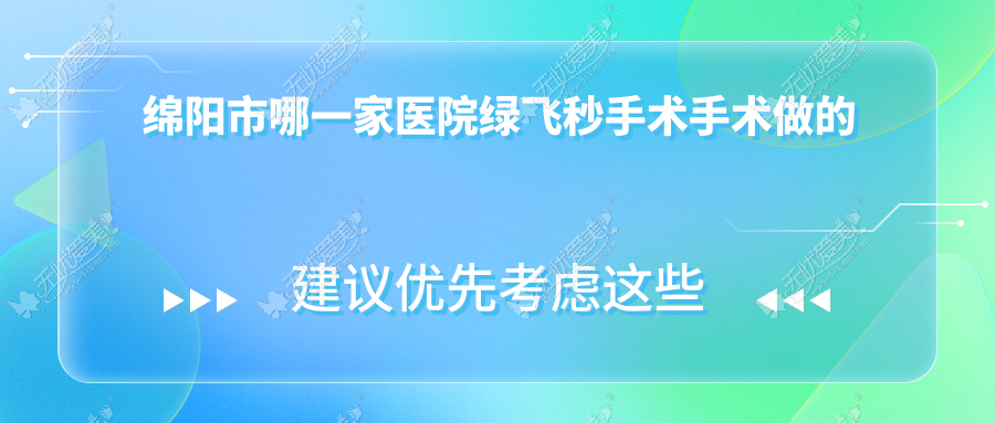 绵阳市哪一家医院绿飞秒手术手术做的更好？最近绵阳市绿飞秒手术排名榜TOP3医院更新