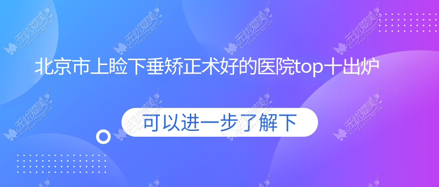 北京市上睑下垂矫正术好的医院top十出炉:皓童明睿眼科、爱尔福康、美和眼科等有名气大医生