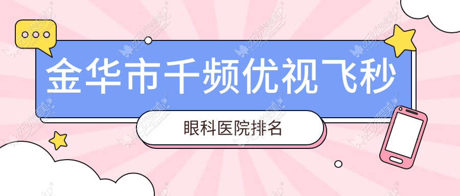 金华市千频优视飞秒哪家医院较好？人气排行前1，爱尔等人气入围