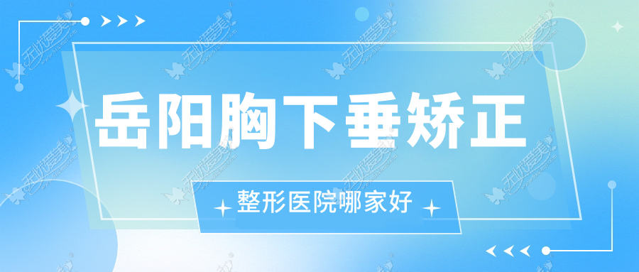 岳阳胸下垂矫正哪家好？岳阳整形医院排名杨氏五官、你美、市妍术