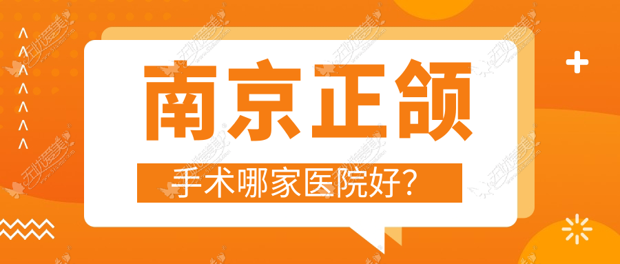 南京正颌手术哪家医院好？南京凸嘴正颌手术/龅牙正颌手术选择这几个