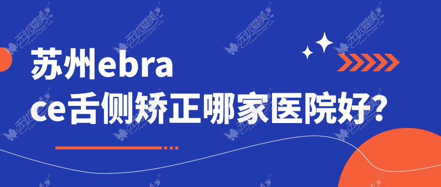 苏州ebrace舌侧矫正哪家医院好？排名前十医院有太仓诗麦乐/太仓倪氏