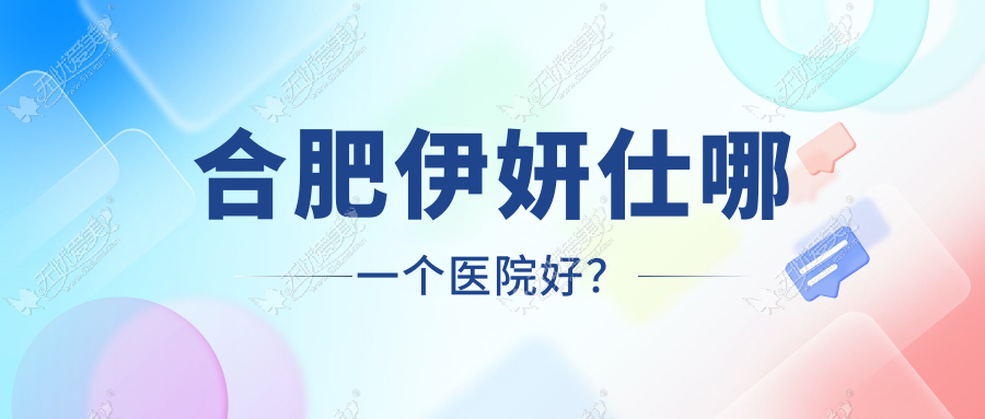 合肥伊妍仕哪一个医院好？