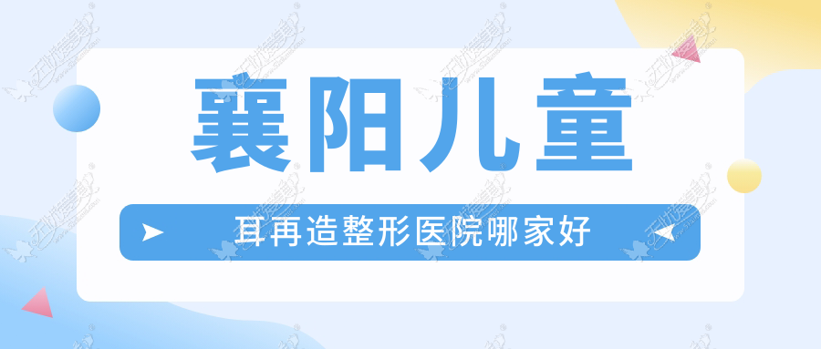 襄阳儿童耳再造整形医院哪家好？襄阳全耳再造建议伊莱美/熙蒙