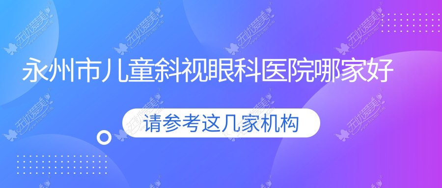 永州市儿童斜视哪里好？价格多少钱？眼科医院、、便宜