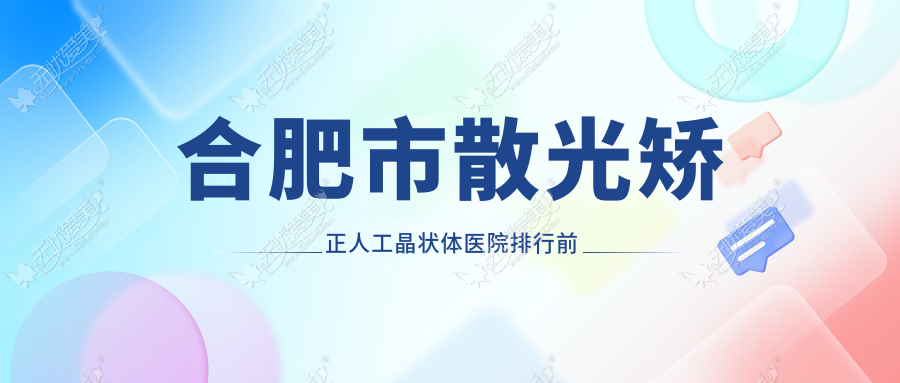 合肥市散光矫正人工晶状体医院排行前五有哪些合肥市很不错散光矫正人工晶状体眼科医院