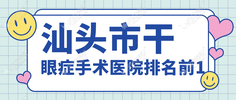 汕头市干眼症手术医院排名前1有哪些汕头市很好干眼症手术眼科医院