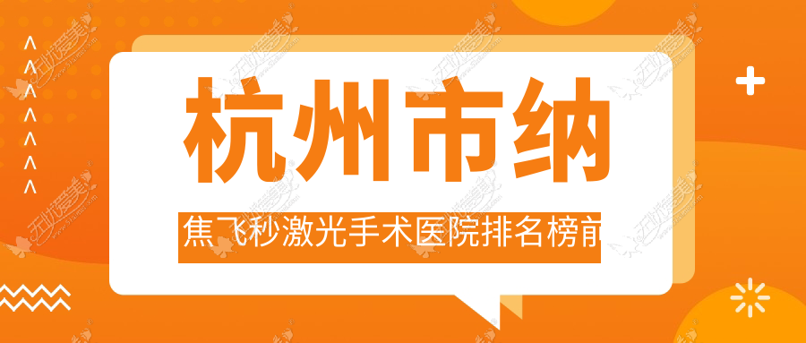 杭州市纳焦飞秒激光手术医院排名榜前五有哪些杭州市较好纳焦飞秒激光手术眼科医院