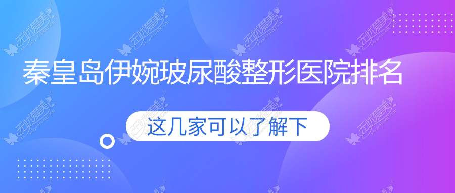 秦皇岛伊婉玻尿酸哪家医院较好？人气排行前五，巧致等人气上榜