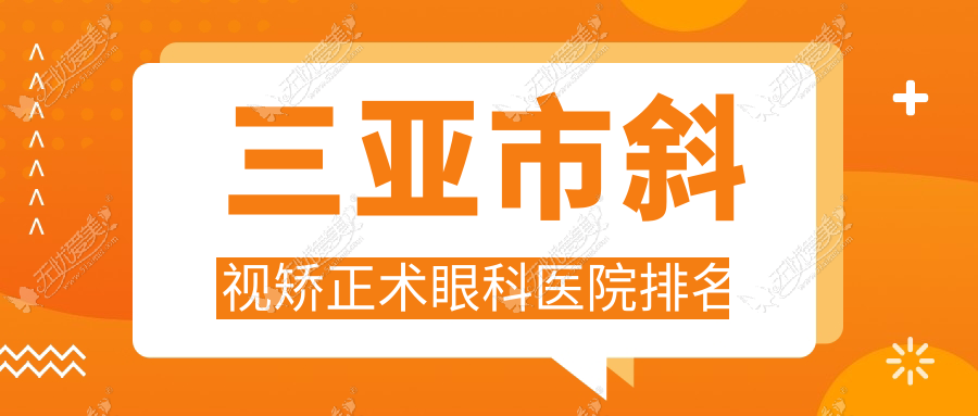 三亚市斜视矫正术哪家医院较好？人气排行前1，明朗等人气上榜