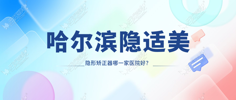 哈尔滨隐适美隐形矫正器哪一家医院好？哈尔滨隐适美隐形矫正器的医院有品冠/天美尚