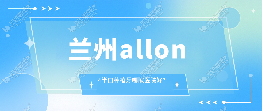 兰州allon4半口种植牙哪家医院好？