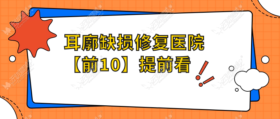 耳廓缺损修复医院【前10】提前看