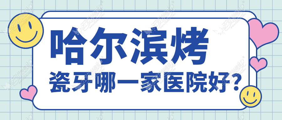 哈尔滨烤瓷牙哪一家医院好？哈尔滨镶牙/镶牙选择这几家