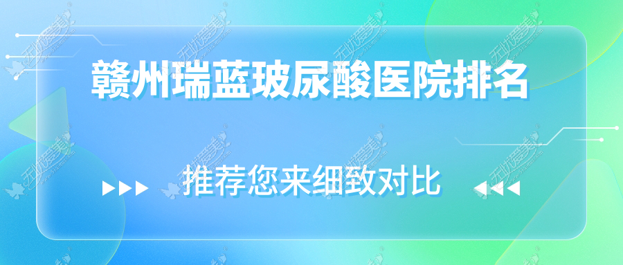 赣州瑞蓝玻尿酸好的医院排名，朋友们真实评价医院分享