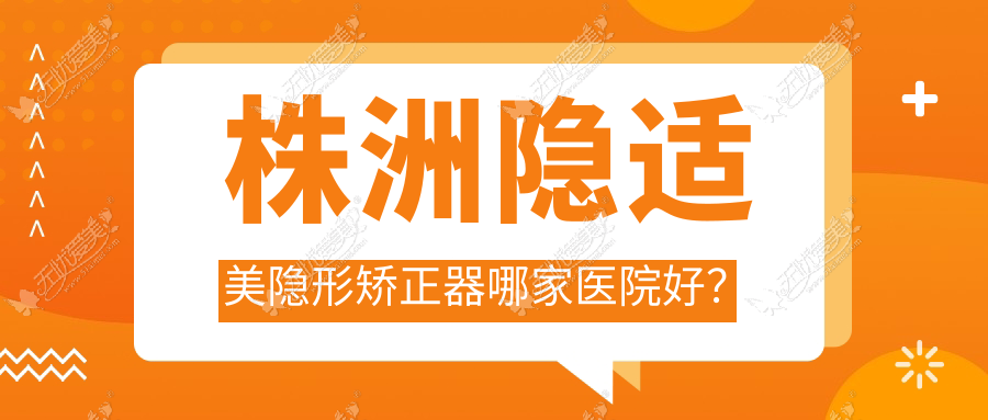 株洲隐适美隐形矫正器哪家医院好？