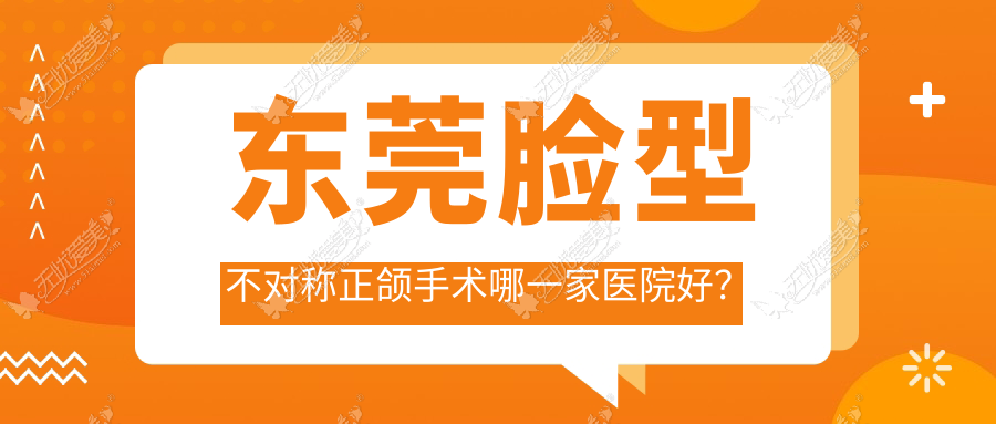 东莞脸型不对称正颌手术哪一家医院好？