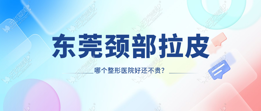 东莞颈部拉皮哪个医院好还不贵？伊然/佰佳好又便宜