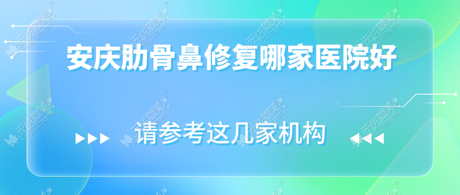 安庆肋骨鼻修复哪家医院好？整形医院、声誉评测收费价目单总览！