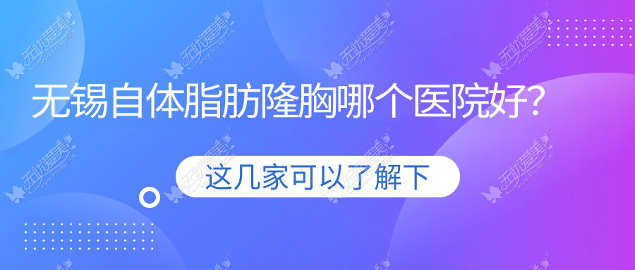 无锡自体脂肪隆胸哪个医院好？2024排名:同舟/华韩/丽都等入选！附价目单