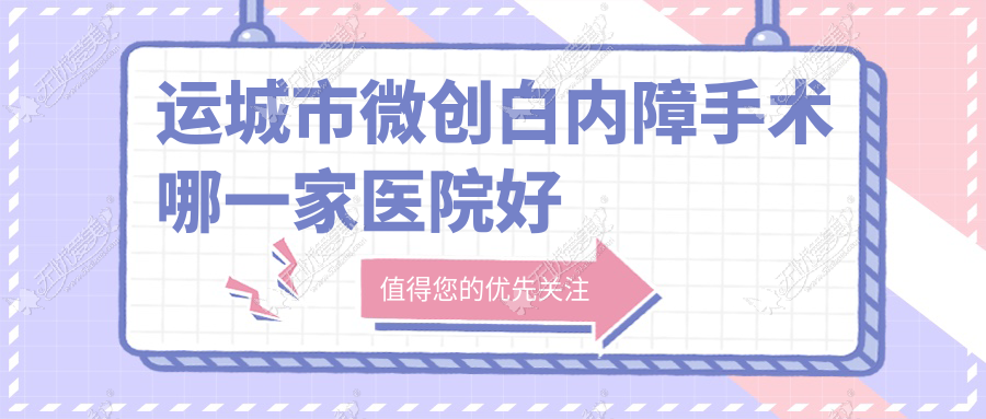 运城市微创白内障手术哪一家医院好？眼科医院、声誉测评价格价格表预览！