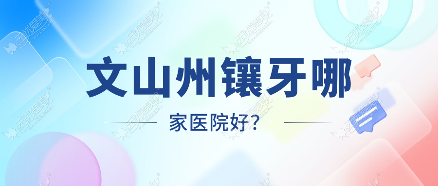 文山州镶牙哪家医院好？文山州镶牙的医院有文山爱牙仕/文山牙博仕