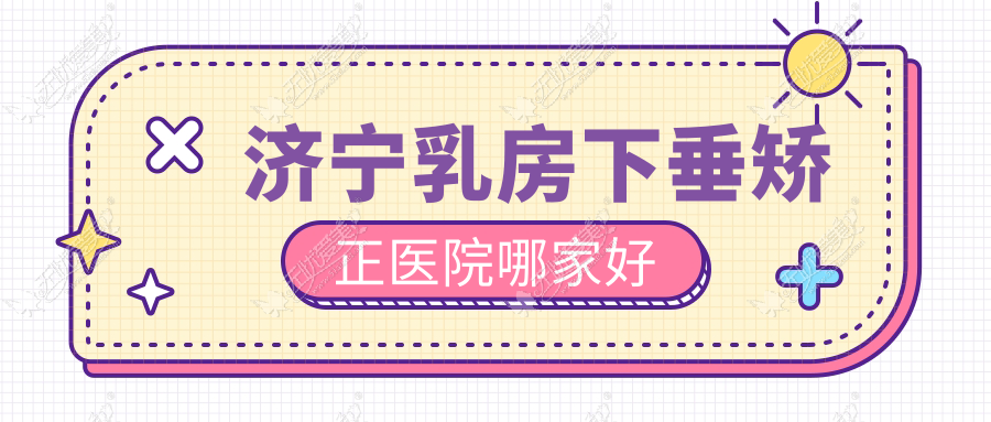 济宁乳房下垂矫正医院哪家好？做乳房下垂矫正修复/男性乳房肥大矫正的医院有这五家