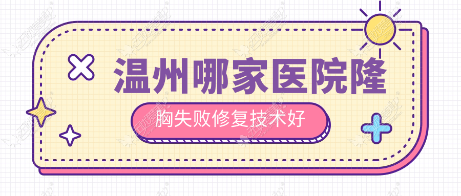 温州哪家医院隆胸失败修复技术好？精选十家受欢迎医院,附医院详细讲解