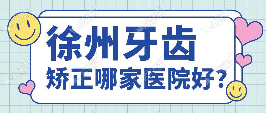 徐州牙齿矫正哪家医院好？徐州牙齿矫正的医院有沛县仁爱/诺恩