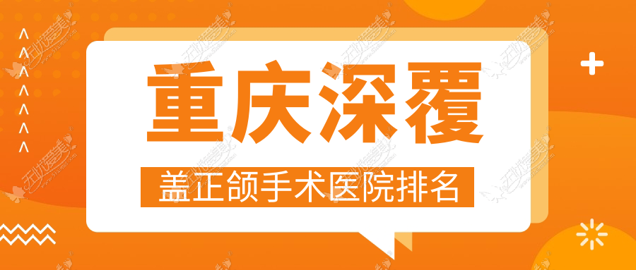 重庆深覆盖正颌手术医院排名重庆深覆盖正颌手术涪陵王伟好还便宜